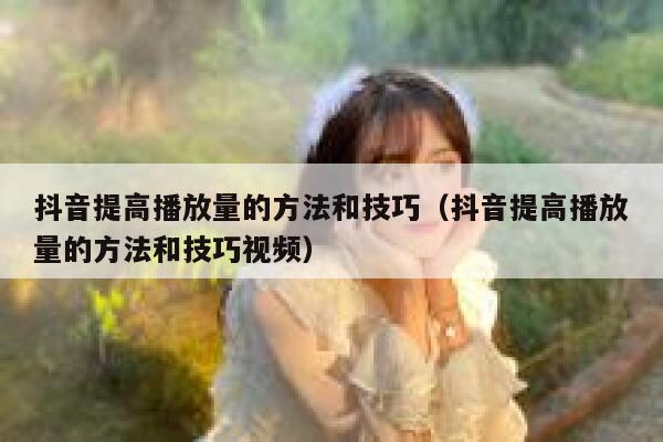抖音提高播放量的方法和技巧（抖音提高播放量的方法和技巧视频） 第1张