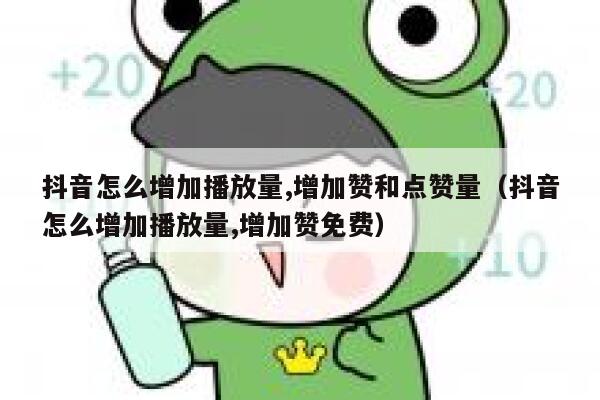 抖音怎么增加播放量,增加赞和点赞量（抖音怎么增加播放量,增加赞免费） 第1张