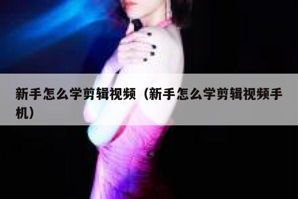 新手怎么学剪辑视频(新手怎么学剪辑视频手机) 第1张 新手怎么学剪辑视频(新手怎么学剪辑视频手机) 第1张