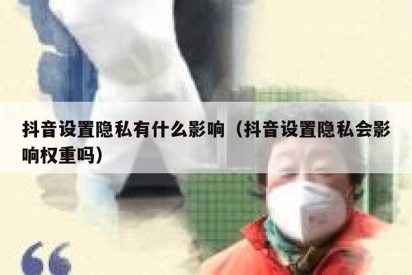 抖音设置隐私有什么影响（抖音设置隐私会影响权重吗） 第1张