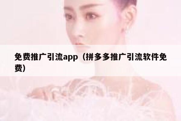 免费推广引流app（拼多多推广引流软件免费） 第1张