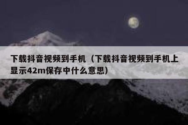 下载抖音视频到手机（下载抖音视频到手机上显示42m保存中什么意思） 第1张