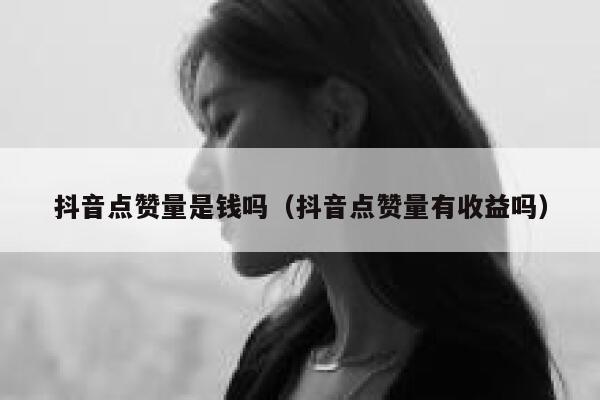 抖音点赞量是钱吗（抖音点赞量有收益吗） 第1张