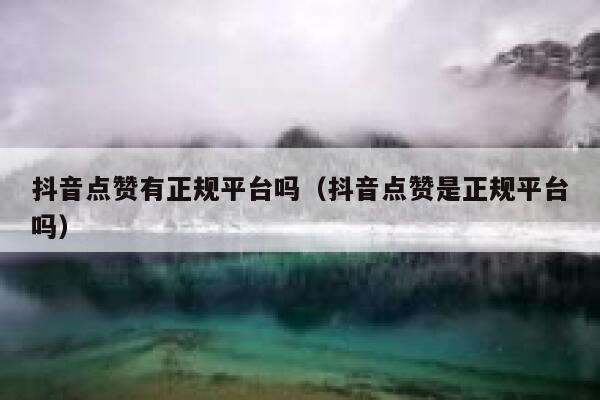 抖音点赞有正规平台吗（抖音点赞是正规平台吗） 第1张