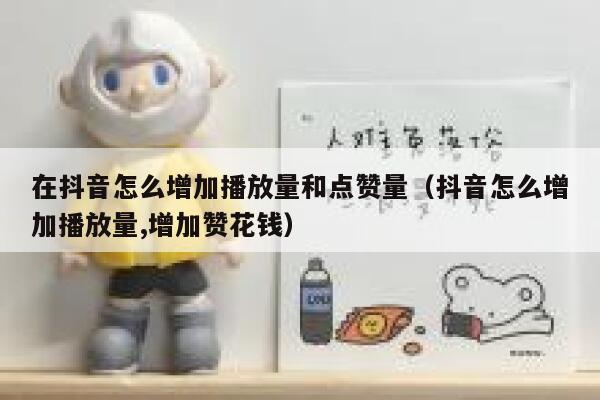 在抖音怎么增加播放量和点赞量(抖音怎么增加播放量,增加赞花钱) 第1张 在抖音怎么增加播放量和点赞量(抖音怎么增加播放量,增加赞花钱) 第1张