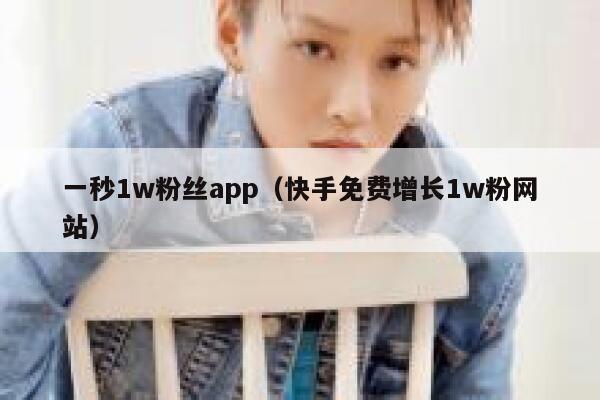 一秒1w粉丝app（快手免费增长1w粉网站） 第1张