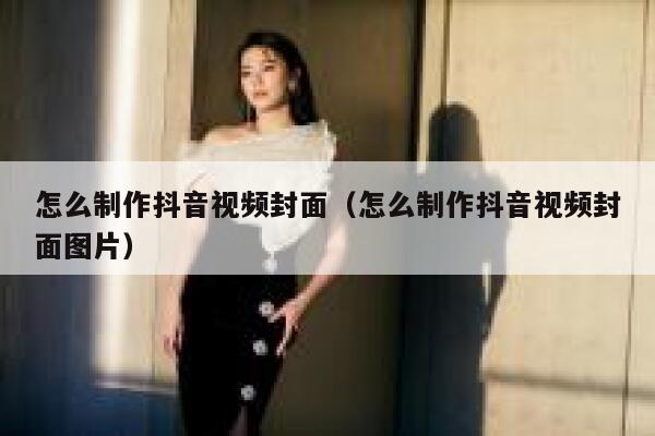 怎么制作抖音视频封面（怎么制作抖音视频封面图片） 第1张