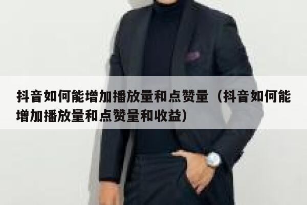抖音如何能增加播放量和点赞量（抖音如何能增加播放量和点赞量和收益） 第1张