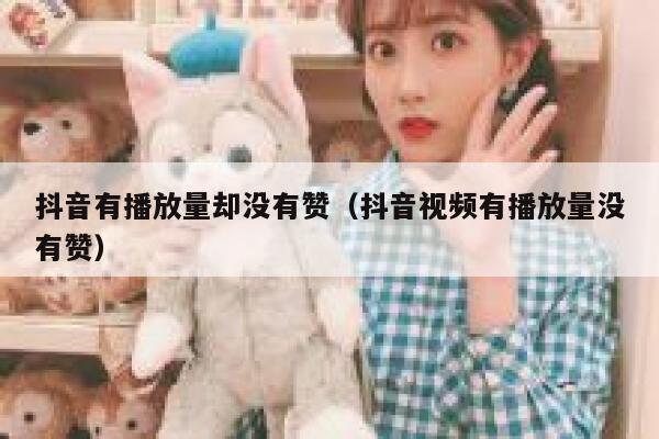 抖音有播放量却没有赞（抖音视频有播放量没有赞） 第1张