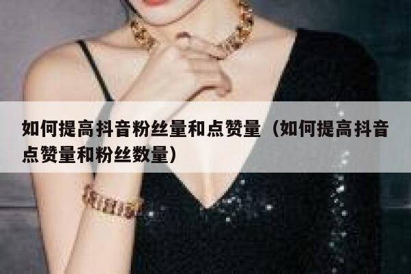 如何提高抖音粉丝量和点赞量（如何提高抖音点赞量和粉丝数量） 第1张
