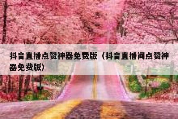 抖音直播点赞神器免费版（抖音直播间点赞神器免费版） 第1张