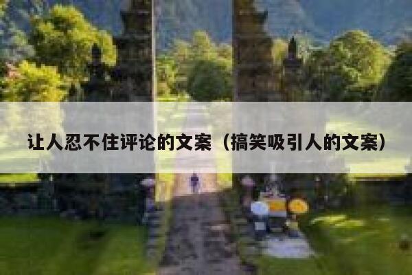 让人忍不住评论的文案（搞笑吸引人的文案） 第1张