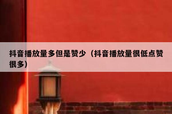 抖音播放量多但是赞少（抖音播放量很低点赞很多） 第1张