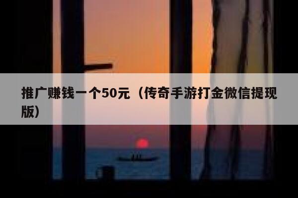 推广赚钱一个50元（传奇手游打金微信提现版） 第1张