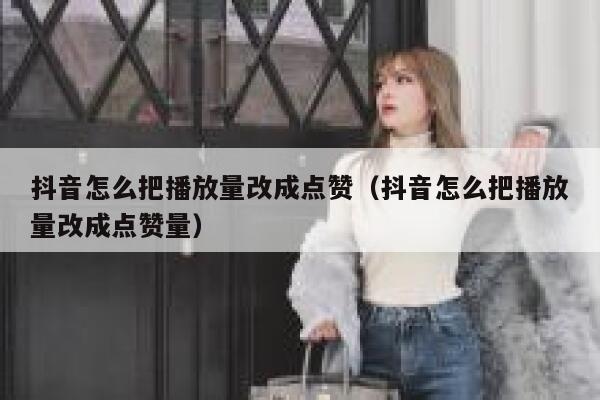 抖音怎么把播放量改成点赞（抖音怎么把播放量改成点赞量） 第1张