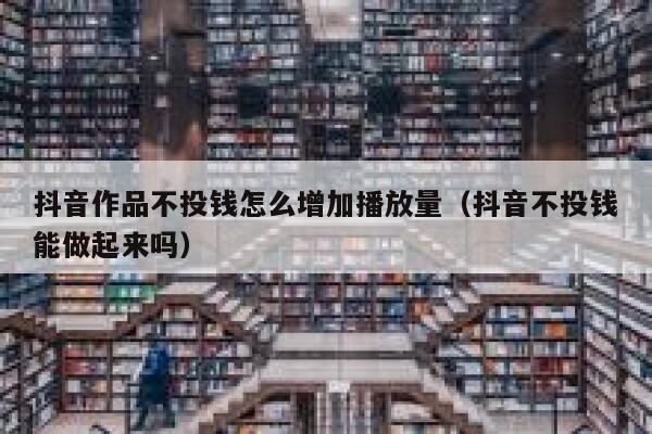 抖音作品不投钱怎么增加播放量（抖音不投钱能做起来吗） 第1张