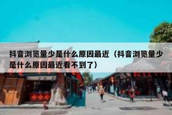 抖音浏览量少是什么原因最近（抖音浏览量少是什么原因最近看不到了） 第1张