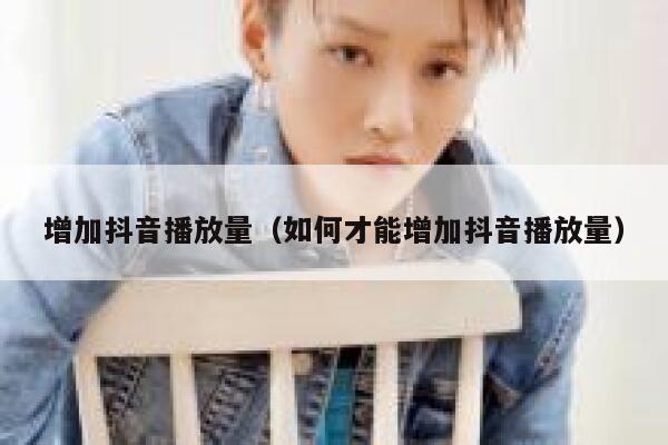 增加抖音播放量（如何才能增加抖音播放量） 第1张