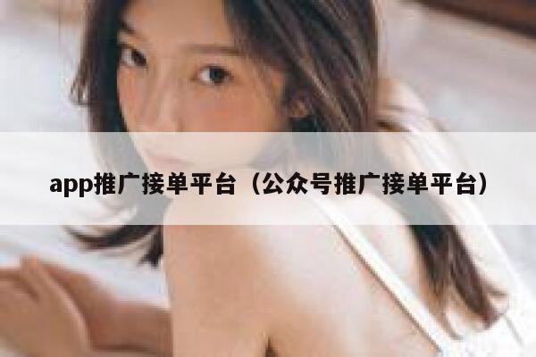 app推广接单平台(公众号推广接单平台) 第1张 app推广接单平台(公众号推广接单平台) 第1张