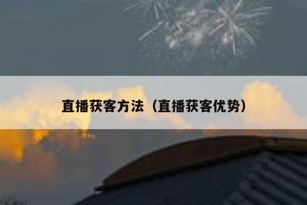 直播获客方法（直播获客优势） 第1张