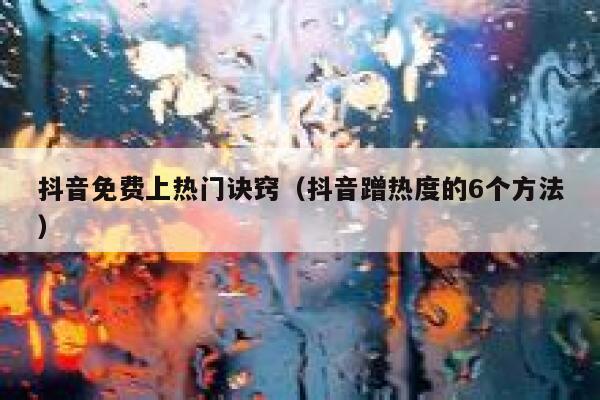 抖音免费上热门诀窍(抖音蹭热度的6个方法) 第1张 抖音免费上热门诀窍(抖音蹭热度的6个方法) 第1张