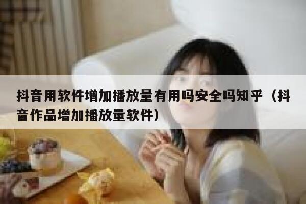 抖音用软件增加播放量有用吗安全吗知乎(抖音作品增加播放量软件) 第1张 抖音用软件增加播放量有用吗安全吗知乎(抖音作品增加播放量软件) 第1张