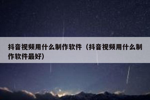 抖音视频用什么制作软件（抖音视频用什么制作软件最好） 第1张