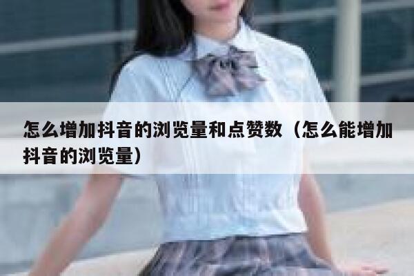 怎么增加抖音的浏览量和点赞数(怎么能增加抖音的浏览量) 第1张 怎么增加抖音的浏览量和点赞数(怎么能增加抖音的浏览量) 第1张