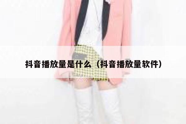 抖音播放量是什么（抖音播放量软件） 第1张