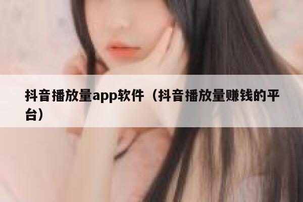 抖音播放量app软件（抖音播放量赚钱的平台） 第1张