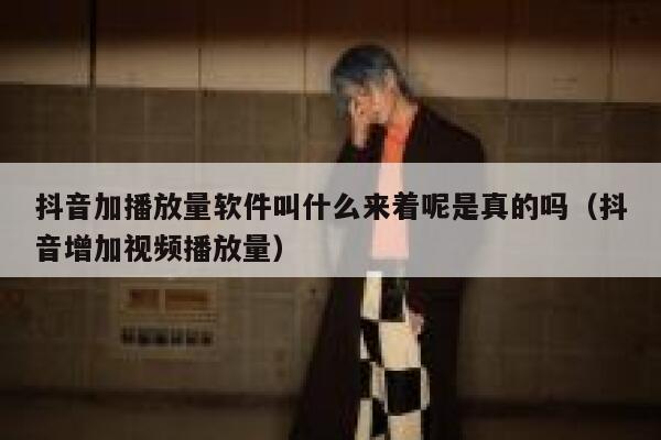 抖音加播放量软件叫什么来着呢是真的吗（抖音增加视频播放量） 第1张