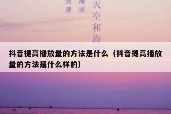 抖音提高播放量的方法是什么（抖音提高播放量的方法是什么样的） 第1张