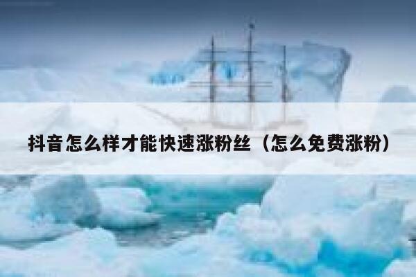 抖音怎么样才能快速涨粉丝（怎么免费涨粉） 第1张
