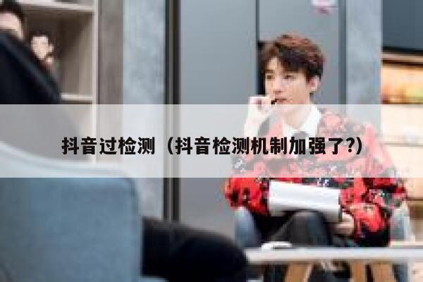 抖音过检测（抖音检测机制加强了?） 第1张