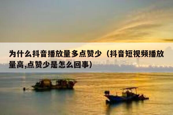 为什么抖音播放量多点赞少(抖音短视频播放量高,点赞少是怎么回事) 第1张 为什么抖音播放量多点赞少(抖音短视频播放量高,点赞少是怎么回事) 第1张