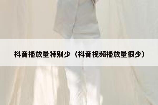 抖音播放量特别少（抖音视频播放量很少） 第1张