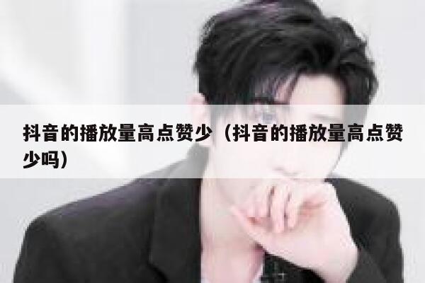 抖音的播放量高点赞少（抖音的播放量高点赞少吗） 第1张