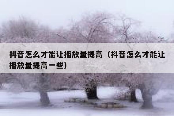 抖音怎么才能让播放量提高（抖音怎么才能让播放量提高一些） 第1张