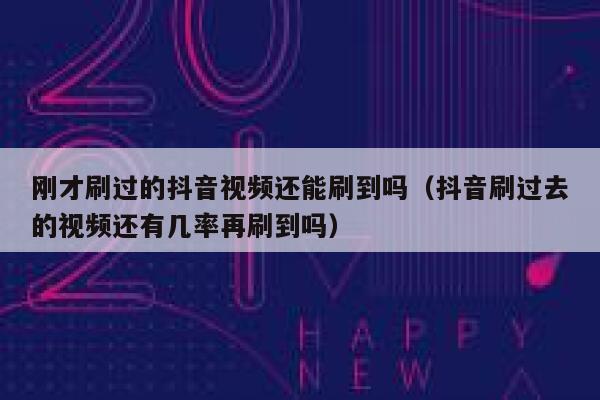 刚才刷过的抖音视频还能刷到吗（抖音刷过去的视频还有几率再刷到吗） 第1张