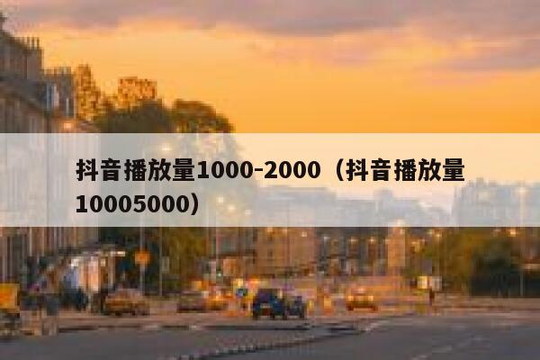 抖音播放量1000-2000（抖音播放量10005000） 第1张
