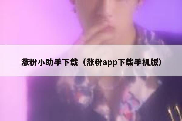 涨粉小助手下载（涨粉app下载手机版） 第1张