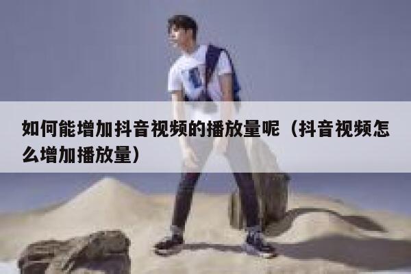 如何能增加抖音视频的播放量呢(抖音视频怎么增加播放量) 第1张 如何能增加抖音视频的播放量呢(抖音视频怎么增加播放量) 第1张