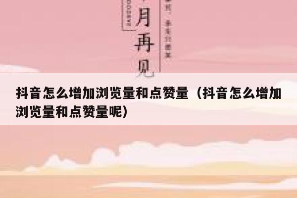 抖音怎么增加浏览量和点赞量（抖音怎么增加浏览量和点赞量呢） 第1张