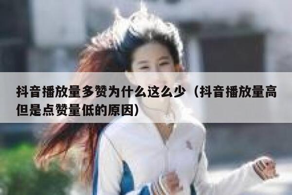 抖音播放量多赞为什么这么少(抖音播放量高但是点赞量低的原因) 第1张 抖音播放量多赞为什么这么少(抖音播放量高但是点赞量低的原因) 第1张