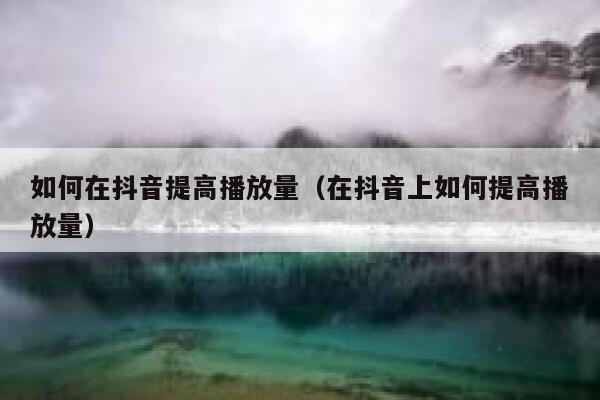 如何在抖音提高播放量(在抖音上如何提高播放量) 第1张 如何在抖音提高播放量(在抖音上如何提高播放量) 第1张