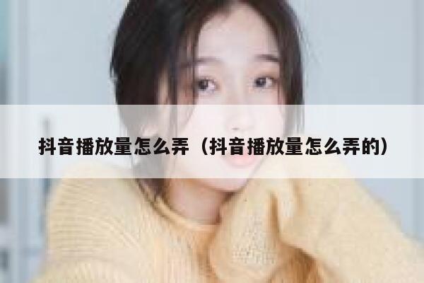 抖音播放量怎么弄(抖音播放量怎么弄的) 第1张 抖音播放量怎么弄(抖音播放量怎么弄的) 第1张