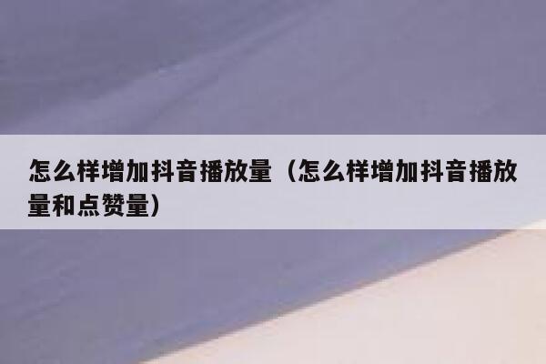 怎么样增加抖音播放量（怎么样增加抖音播放量和点赞量） 第1张