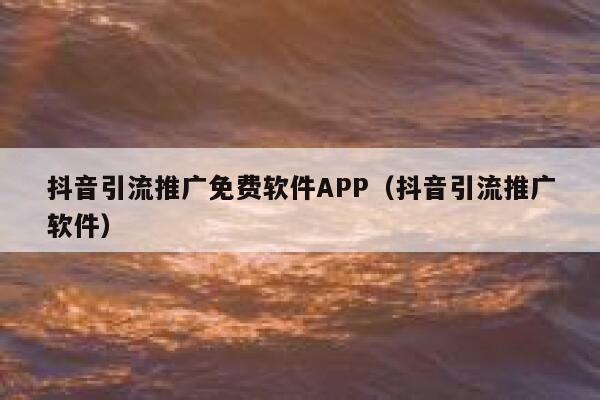 抖音引流推广免费软件APP（抖音引流推广软件） 第1张