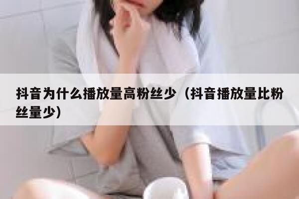 抖音为什么播放量高粉丝少（抖音播放量比粉丝量少） 第1张