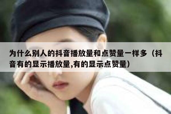 为什么别人的抖音播放量和点赞量一样多（抖音有的显示播放量,有的显示点赞量） 第1张